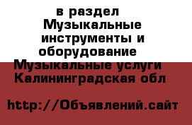  в раздел : Музыкальные инструменты и оборудование » Музыкальные услуги . Калининградская обл.